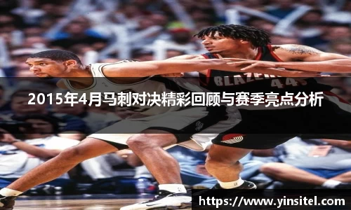 2015年4月马刺对决精彩回顾与赛季亮点分析