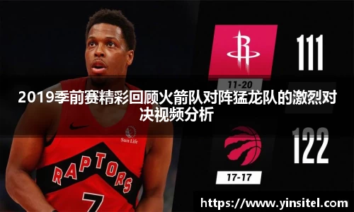 2019季前赛精彩回顾火箭队对阵猛龙队的激烈对决视频分析