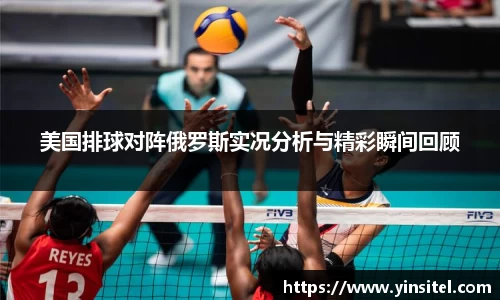 美国排球对阵俄罗斯实况分析与精彩瞬间回顾