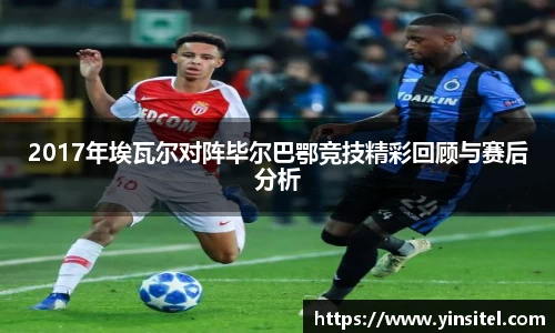 2017年埃瓦尔对阵毕尔巴鄂竞技精彩回顾与赛后分析